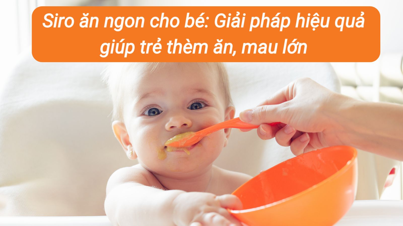 Siro ăn ngon cho bé: Giải pháp hiệu quả giúp trẻ thèm ăn, mau lớn