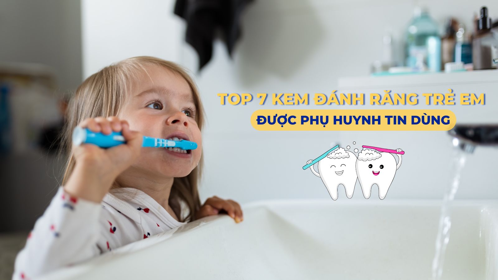 TOP 7 kem đánh răng trẻ em an toàn được phụ huynh tin dùng 2024