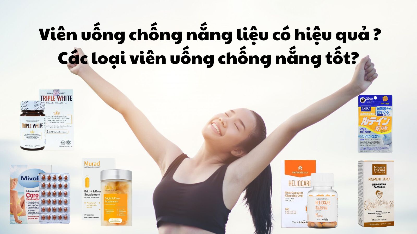 Viên uống chống nắng liệu có hiệu quả như “lời đồn”? Đâu mới là sản phẩm tốt?