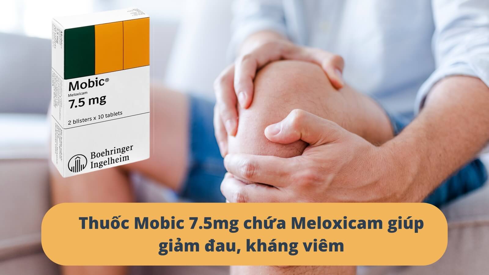 Thuốc Mobic 7.5mg chứa Meloxicam giúp giảm đau, kháng viêm